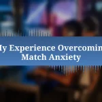 My Experience Overcoming Match Anxiety
