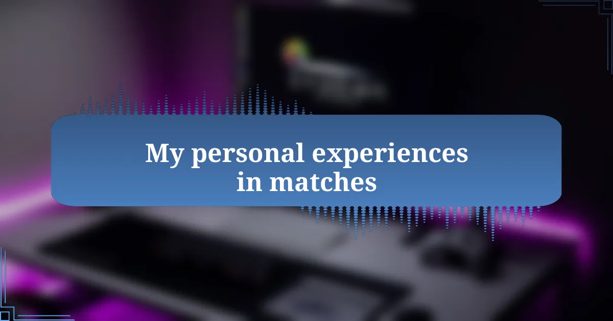 My personal experiences in matches