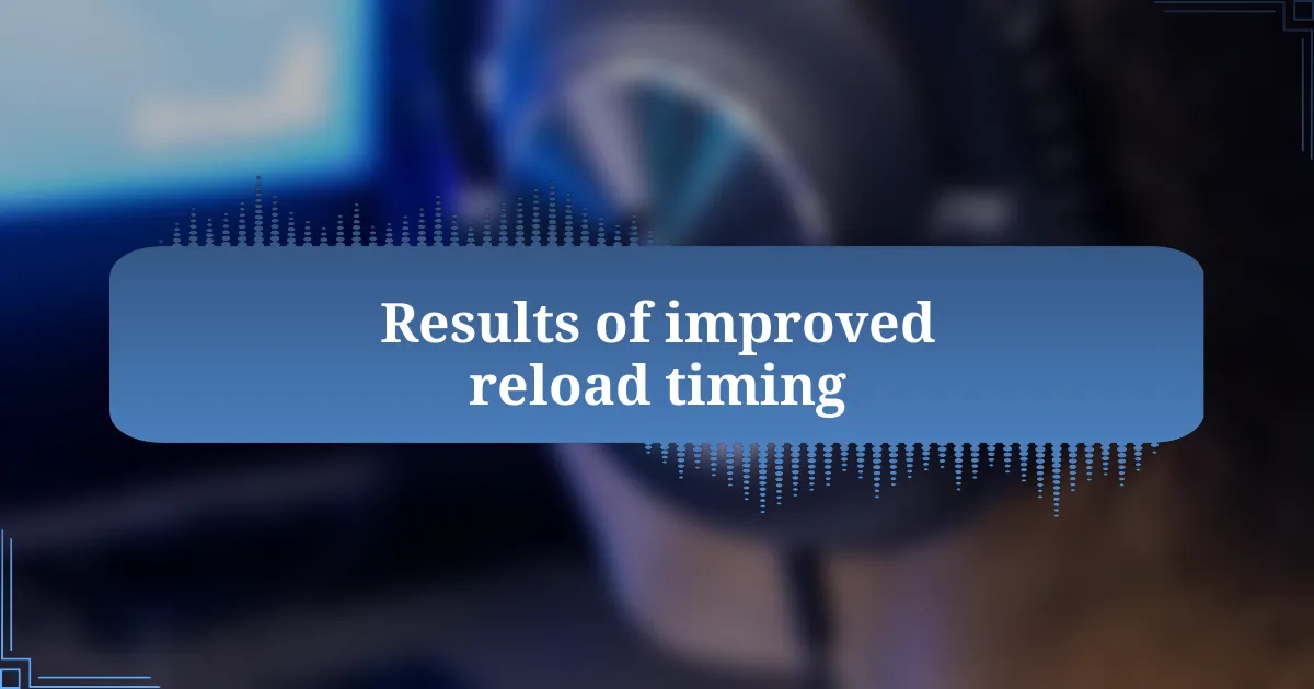 Results of improved reload timing